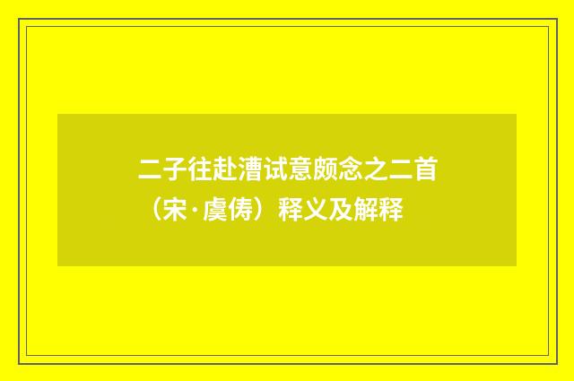 二子往赴漕试意颇念之二首（宋·虞俦）释义及解释