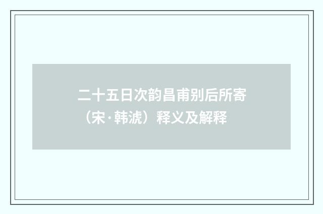 二十五日次韵昌甫别后所寄（宋·韩淲）释义及解释