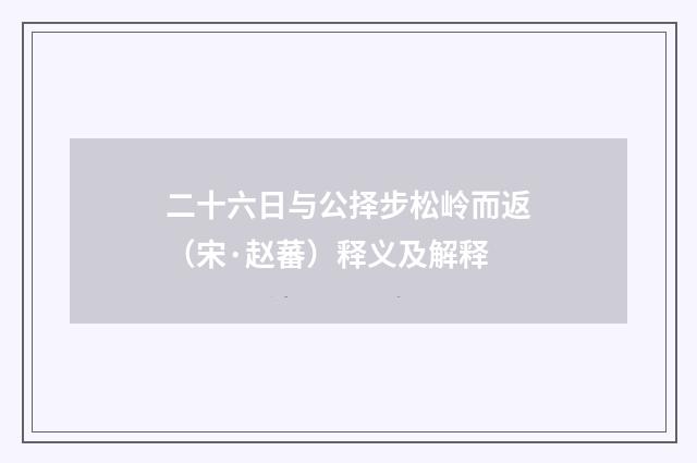 二十六日与公择步松岭而返（宋·赵蕃）释义及解释