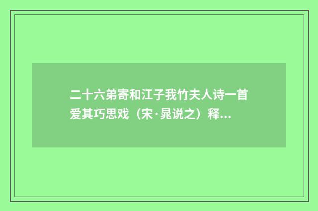 二十六弟寄和江子我竹夫人诗一首爱其巧思戏（宋·晁说之）释义及解释