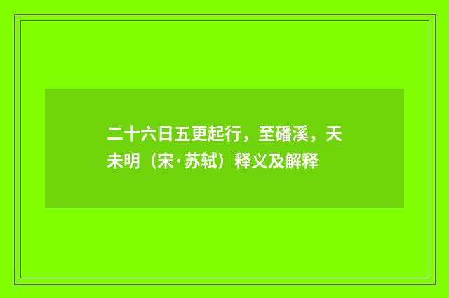 二十六日五更起行，至磻溪，天未明（宋·苏轼）释义及解释