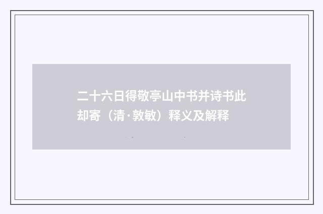 二十六日得敬亭山中书并诗书此却寄（清·敦敏）释义及解释