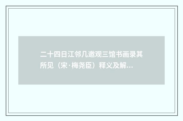 二十四日江邻几邀观三馆书画录其所见（宋·梅尧臣）释义及解释