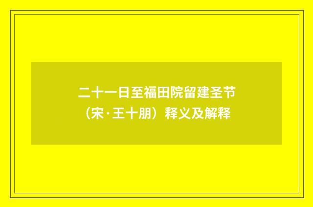 二十一日至福田院留建圣节（宋·王十朋）释义及解释