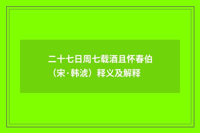 二十七日周七载酒且怀春伯（宋·韩淲）释义及解释
