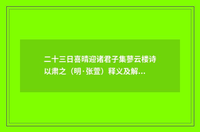 二十三日喜晴迎诸君子集蓼云楼诗以肃之（明·张萱）释义及解释
