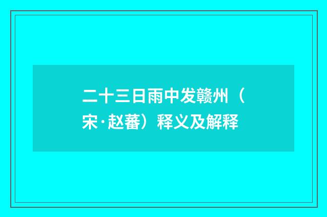 二十三日雨中发赣州（宋·赵蕃）释义及解释