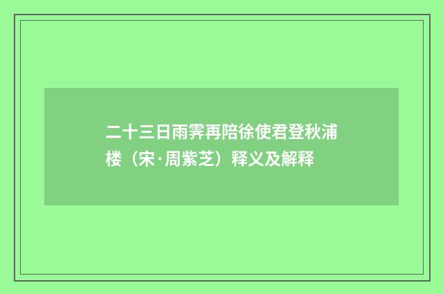 二十三日雨霁再陪徐使君登秋浦楼（宋·周紫芝）释义及解释