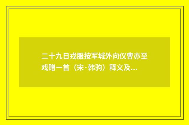 二十九日戎服按军城外向仪曹亦至戏赠一首（宋·韩驹）释义及解释