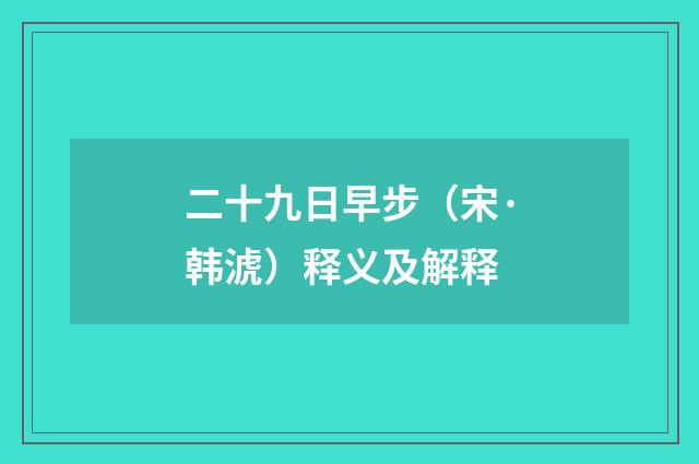 二十九日早步（宋·韩淲）释义及解释