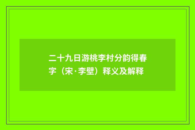二十九日游桃李村分韵得春字（宋·李壁）释义及解释