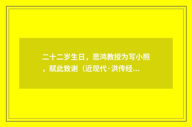 二十二岁生日，悲鸿教授为写小照，赋此致谢（近现代·洪传经）释义及解释