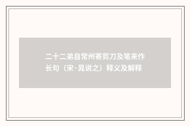 二十二弟自常州寄剪刀及笔来作长句（宋·晁说之）释义及解释