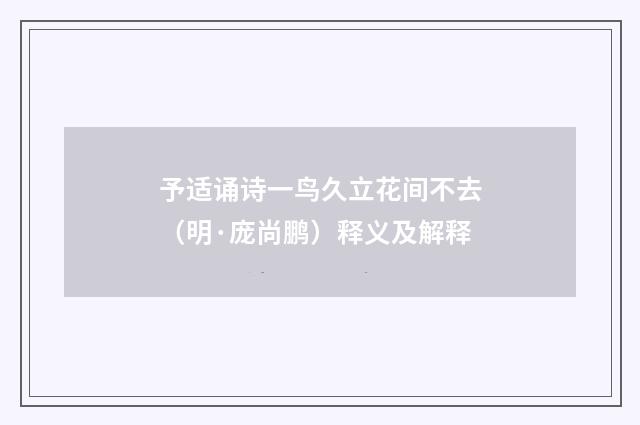 予适诵诗一鸟久立花间不去（明·庞尚鹏）释义及解释