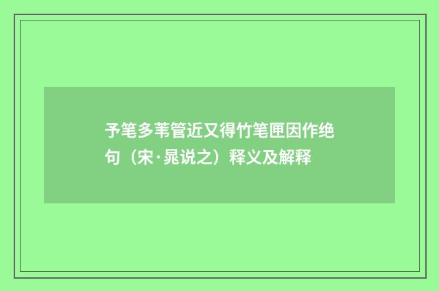 予笔多苇管近又得竹笔匣因作绝句（宋·晁说之）释义及解释