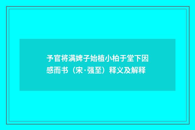 予官将满婢子始植小柏于堂下因感而书（宋·强至）释义及解释