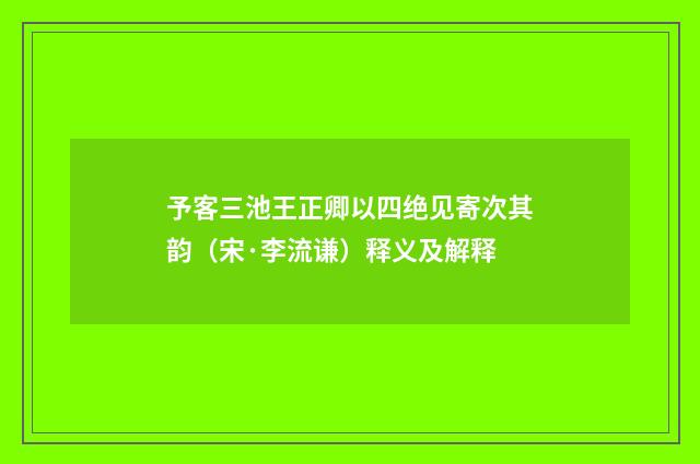 予客三池王正卿以四绝见寄次其韵（宋·李流谦）释义及解释