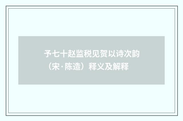予七十赵监税见贺以诗次韵（宋·陈造）释义及解释