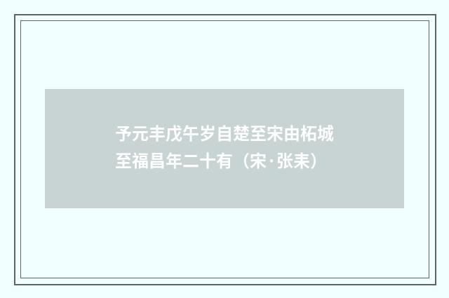 予元丰戊午岁自楚至宋由柘城至福昌年二十有（宋·张耒）释义及解释