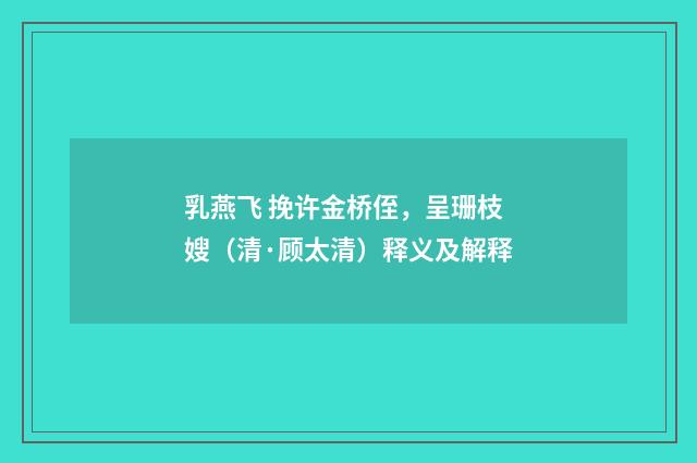 乳燕飞 挽许金桥侄，呈珊枝嫂（清·顾太清）释义及解释