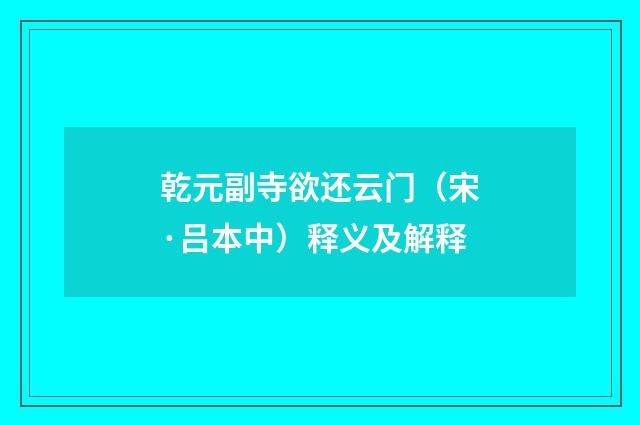 乾元副寺欲还云门（宋·吕本中）释义及解释