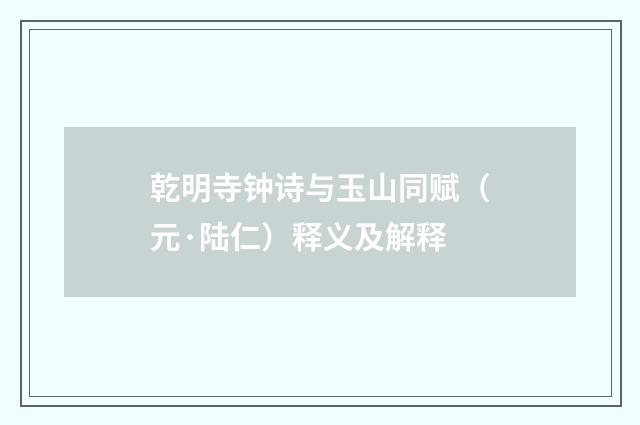 乾明寺钟诗与玉山同赋（元·陆仁）释义及解释