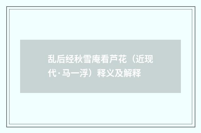 乱后经秋雪庵看芦花（近现代·马一浮）释义及解释