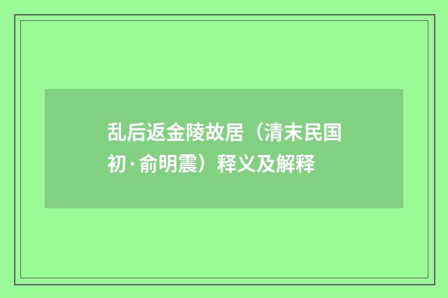 乱后返金陵故居（清末民国初·俞明震）释义及解释