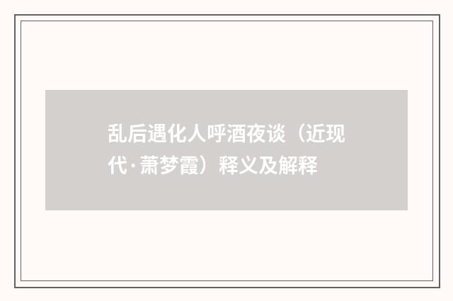 乱后遇化人呼酒夜谈（近现代·萧梦霞）释义及解释
