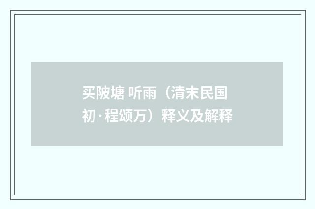 买陂塘 听雨（清末民国初·程颂万）释义及解释