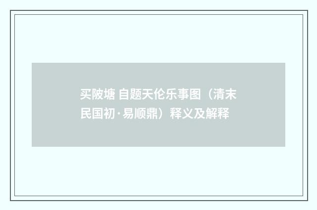 买陂塘 自题天伦乐事图（清末民国初·易顺鼎）释义及解释