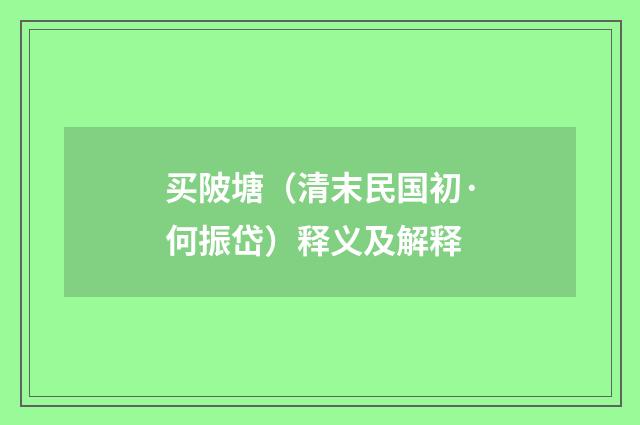 买陂塘（清末民国初·何振岱）释义及解释