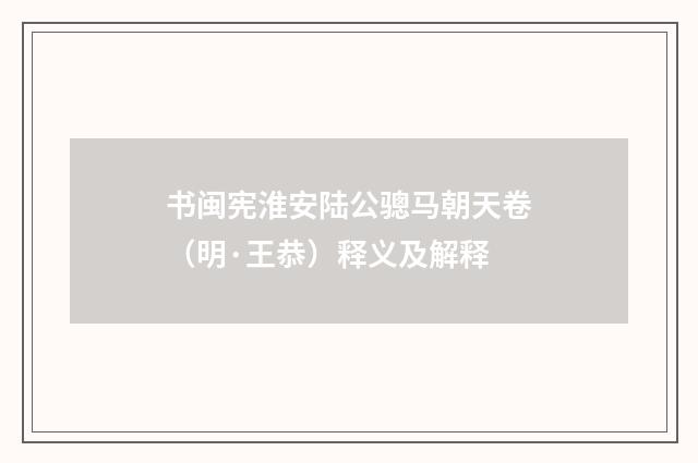 书闽宪淮安陆公骢马朝天卷（明·王恭）释义及解释