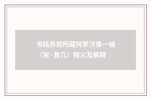 书陆务观所藏阿罗汉像一轴（宋·曾几）释义及解释