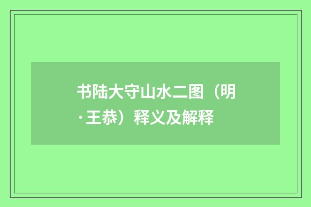书陆大守山水二图（明·王恭）释义及解释