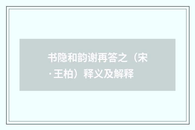 书隐和韵谢再答之（宋·王柏）释义及解释