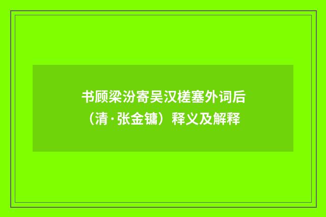 书顾梁汾寄吴汉槎塞外词后（清·张金镛）释义及解释