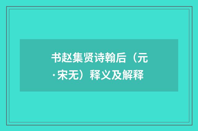 书赵集贤诗翰后(元·宋无)释义及解释