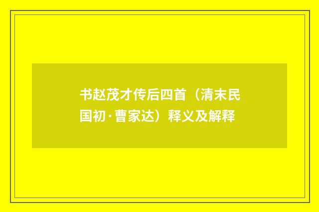 书赵茂才传后四首（清末民国初·曹家达）释义及解释