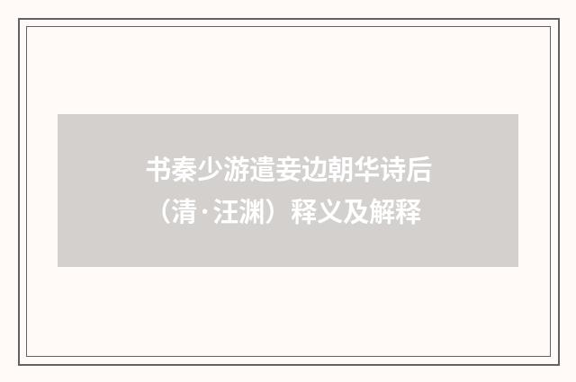 书秦少游遣妾边朝华诗后（清·汪渊）释义及解释