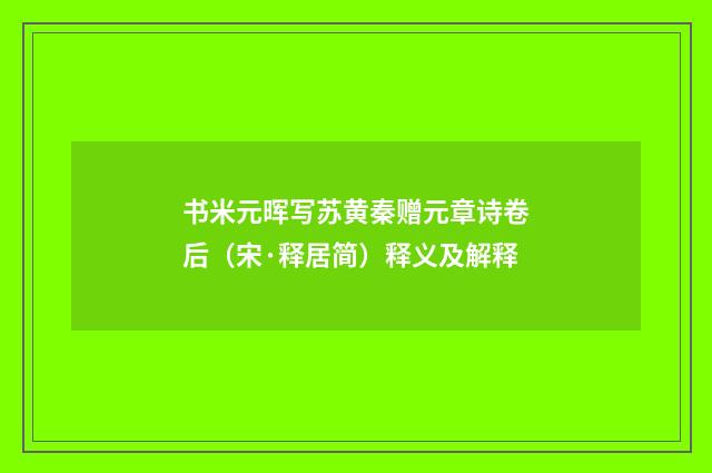 书米元晖写苏黄秦赠元章诗卷后（宋·释居简）释义及解释
