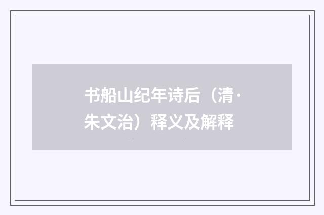 书船山纪年诗后（清·朱文治）释义及解释