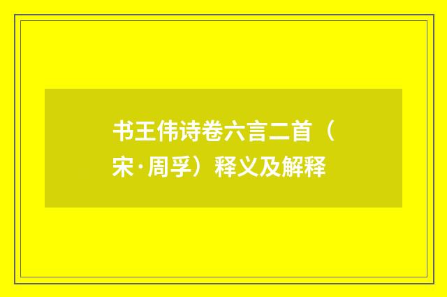 书王伟诗卷六言二首（宋·周孚）释义及解释