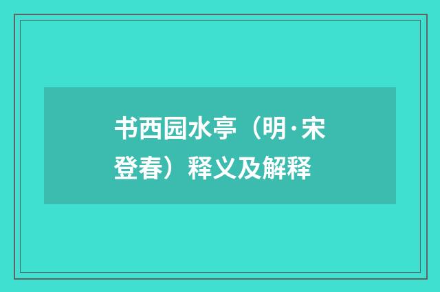 书西园水亭（明·宋登春）释义及解释