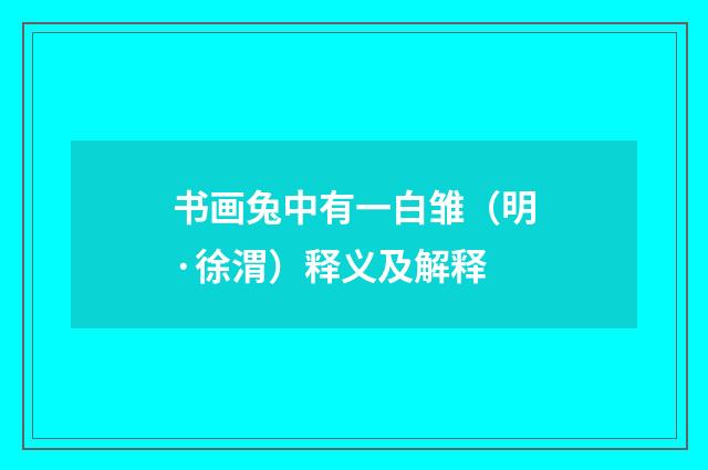 书画兔中有一白雏（明·徐渭）释义及解释
