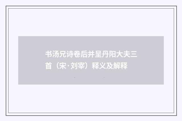 书汤兄诗卷后并呈丹阳大夫三首（宋·刘宰）释义及解释