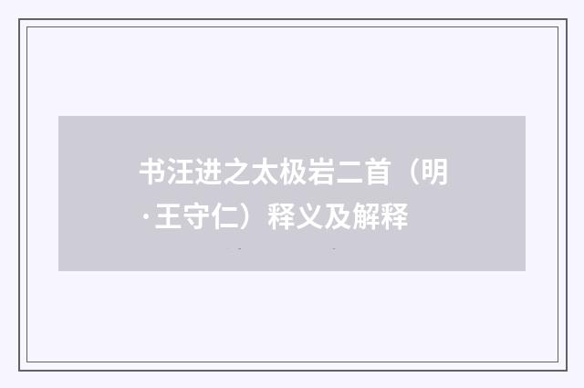 书汪进之太极岩二首（明·王守仁）释义及解释