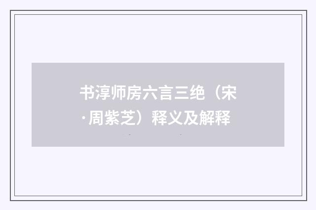 书淳师房六言三绝（宋·周紫芝）释义及解释