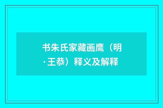 书朱氏家藏画鹰（明·王恭）释义及解释