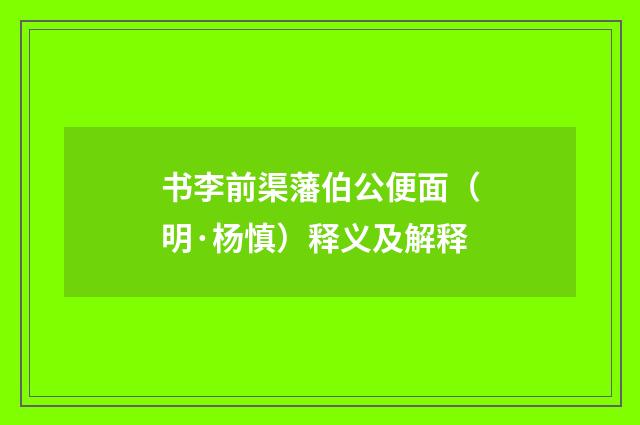 书李前渠藩伯公便面（明·杨慎）释义及解释
